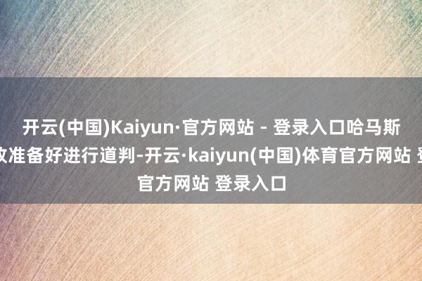 开云(中国)Kaiyun·官方网站 - 登录入口哈马斯方面如故准备好进行道判-开云·kaiyun(中国)体育官方网站 登录入口