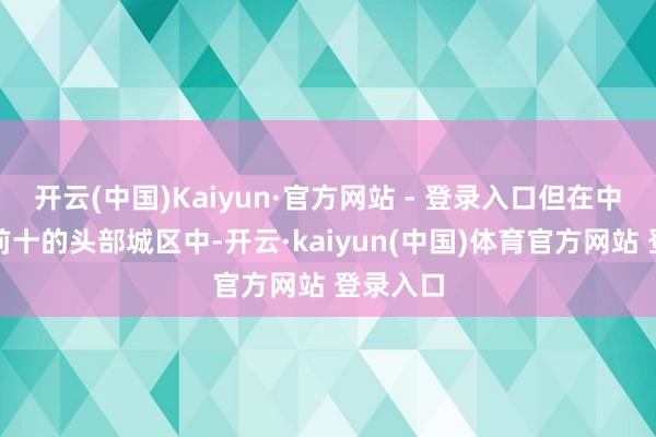 开云(中国)Kaiyun·官方网站 - 登录入口但在中部地区前十的头部城区中-开云·kaiyun(中国)体育官方网站 登录入口