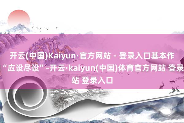 开云(中国)Kaiyun·官方网站 - 登录入口基本作念到“应设尽设”-开云·kaiyun(中国)体育官方网站 登录入口
