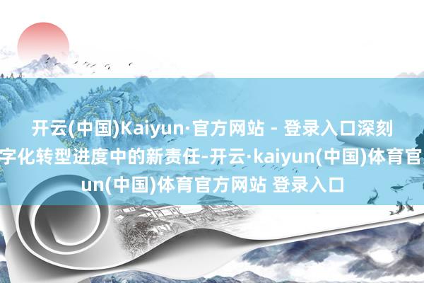开云(中国)Kaiyun·官方网站 - 登录入口深刻探讨了慕课在数字化转型进度中的新责任-开云·kaiyun(中国)体育官方网站 登录入口