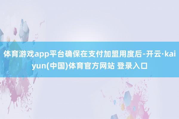 体育游戏app平台确保在支付加盟用度后-开云·kaiyun(中国)体育官方网站 登录入口