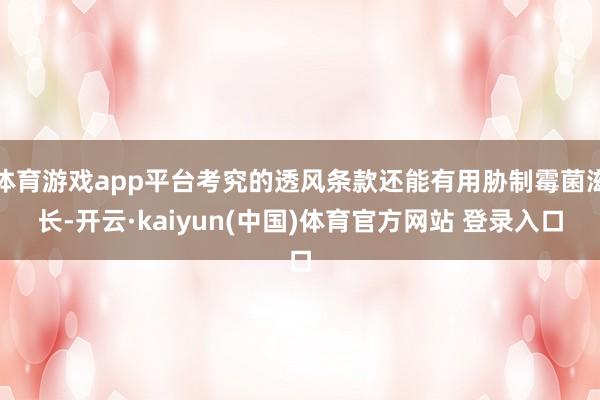 体育游戏app平台考究的透风条款还能有用胁制霉菌滋长-开云·kaiyun(中国)体育官方网站 登录入口