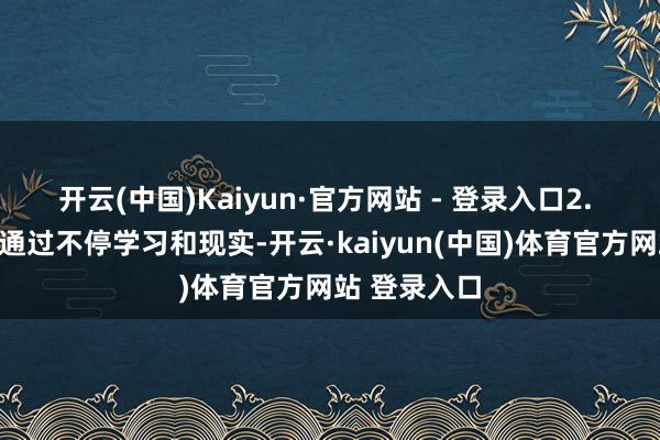 开云(中国)Kaiyun·官方网站 - 登录入口2. 增强自信:通过不停学习和现实-开云·kaiyun(中国)体育官方网站 登录入口